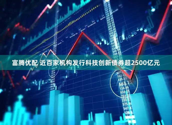 富腾优配 近百家机构发行科技创新债券超2500亿元