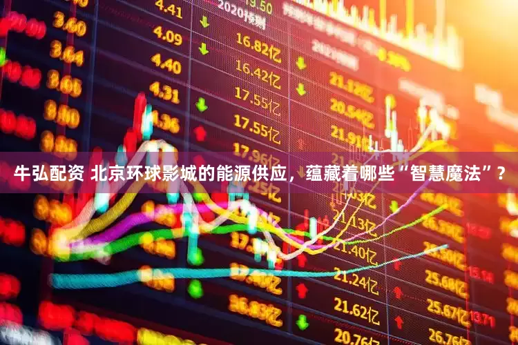 牛弘配资 北京环球影城的能源供应，蕴藏着哪些“智慧魔法”？