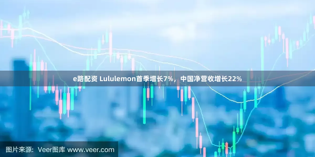 e路配资 Lululemon首季增长7%，中国净营收增长22%