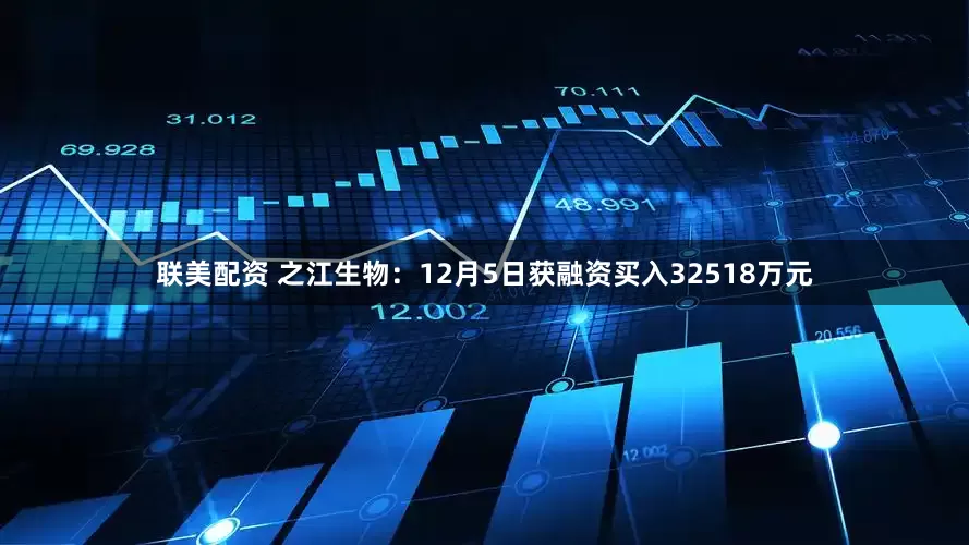 联美配资 之江生物：12月5日获融资买入32518万元