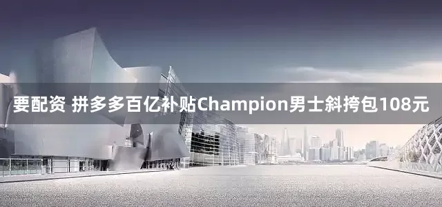 要配资 拼多多百亿补贴Champion男士斜挎包108元